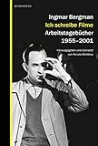 Ich schreibe Filme: Arbeitstagebücher 1955–2001: Arbeitstagebücher 1955-2001. Ingmar Bergmann