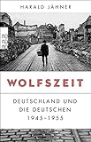 Wolfszeit: Deutschland und die Deutschen 1945 - 1955 | Ausgezeichnet mit dem Preis der Leipziger Buchmesse 2019