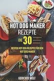 Hot Dog Maker Rezepte: Die 30 besten Hot Dog Rezepte für den Hot Dog Maker - Party Rezepte